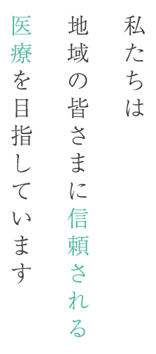 私たちは地域の皆さまに信頼される医療を目指しています